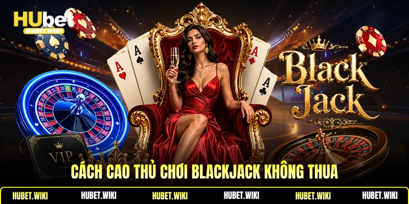 Cách cao thủ chơi blackjack không thua 