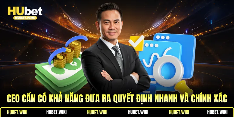 Ceo cần có khả năng đưa ra quyết định nhanh và chính xác