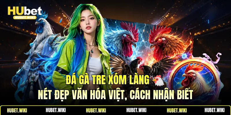 Đá Gà Tre Xóm Làng 🐔Nét Đẹp Văn Hóa Việt, Cách Nhận Biết