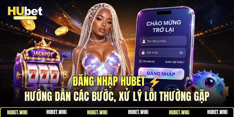 Đăng Nhập Hubet - Hướng Dẫn Các Bước, Xử Lý Lỗi Thường Gặp Đăng Nhập Hubet ⚡Hướng Dẫn Các Bước, Xử Lý Lỗi Thường Gặp