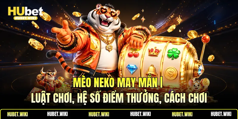 Mèo Neko May Mắn | Luật Chơi, Hệ Số Điểm Thưởng, Cách Chơi